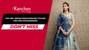 Top 250+ Indian Wear Designs: Styling Tips for Accessorising